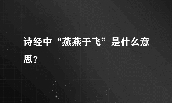 诗经中“燕燕于飞”是什么意思？