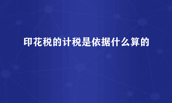 印花税的计税是依据什么算的