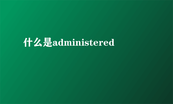 什么是administered