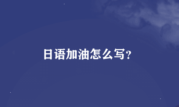 日语加油怎么写？