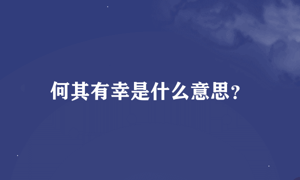 何其有幸是什么意思？