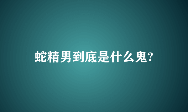 蛇精男到底是什么鬼?