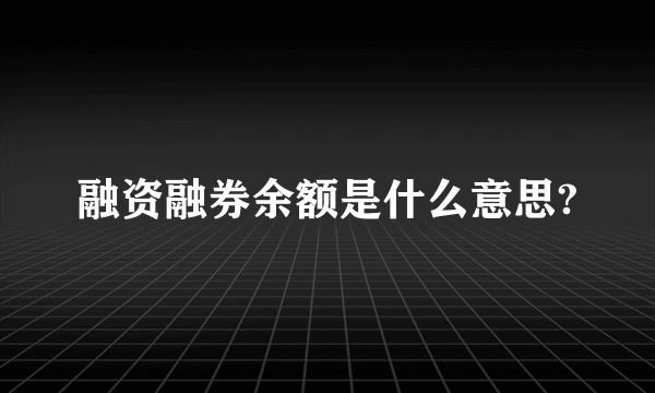 融资融券余额是什么意思?