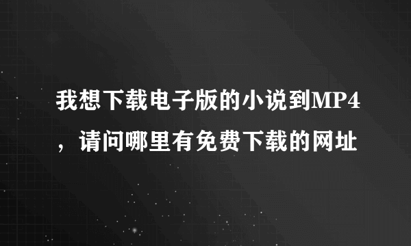 我想下载电子版的小说到MP4，请问哪里有免费下载的网址