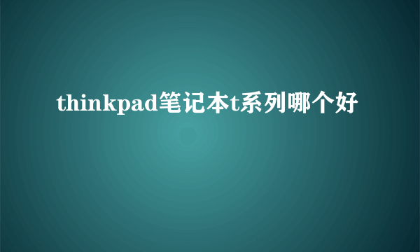 thinkpad笔记本t系列哪个好