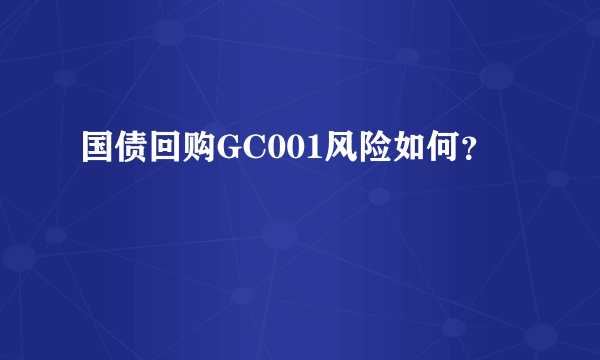 国债回购GC001风险如何？