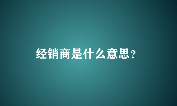 经销商是什么意思？