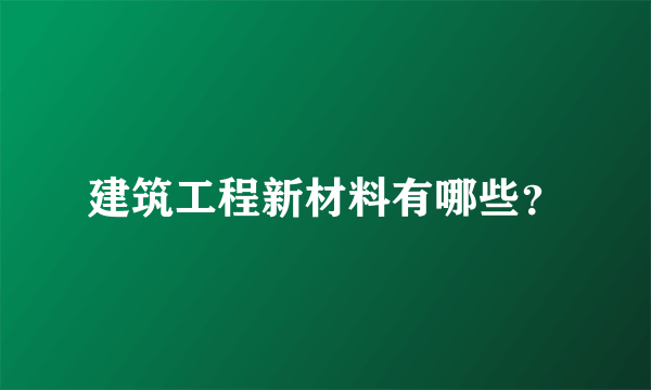 建筑工程新材料有哪些？