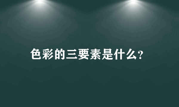 色彩的三要素是什么？