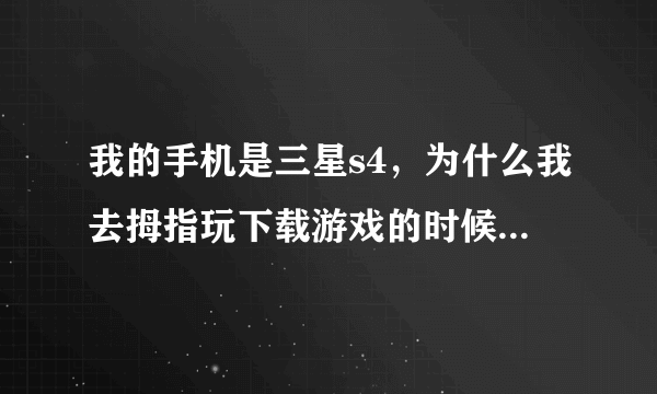 我的手机是三星s4，为什么我去拇指玩下载游戏的时候安装后第一次玩可以，但是第二次进去的进不去