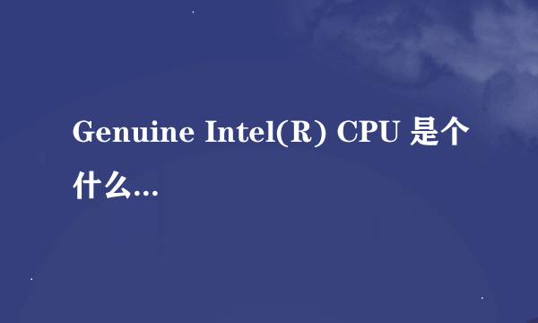 Genuine Intel(R) CPU 是个什么样的处理器，请教一下各位大神