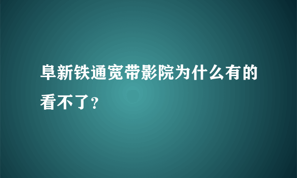 阜新铁通宽带影院为什么有的看不了？