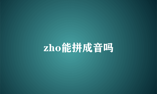 zho能拼成音吗