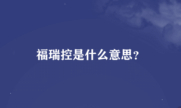 福瑞控是什么意思？