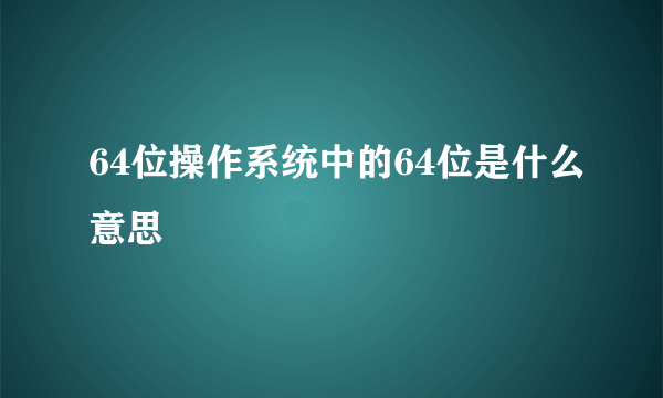 64位操作系统中的64位是什么意思