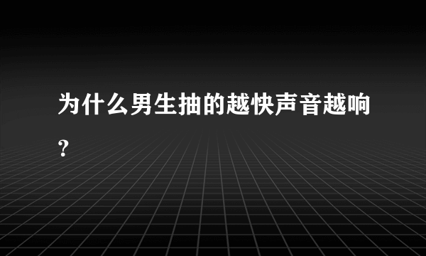 为什么男生抽的越快声音越响？