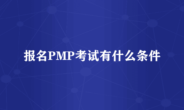 报名PMP考试有什么条件