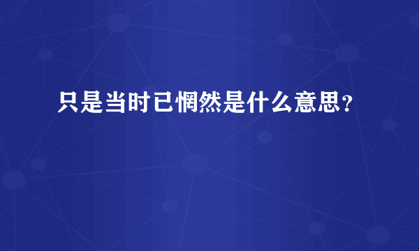 只是当时已惘然是什么意思？