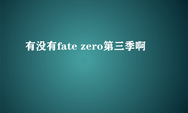 有没有fate zero第三季啊