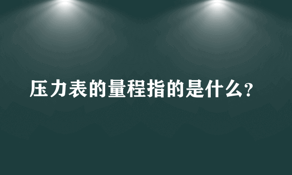 压力表的量程指的是什么？