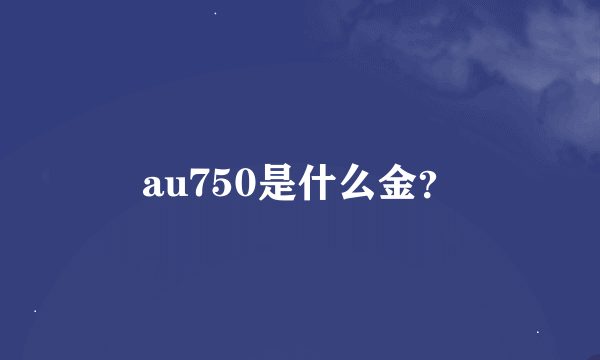 au750是什么金？