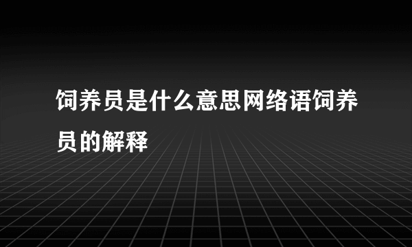 饲养员是什么意思网络语饲养员的解释