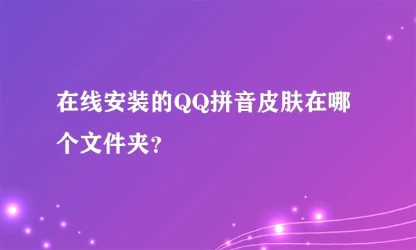 在线安装的QQ拼音皮肤在哪个文件夹？