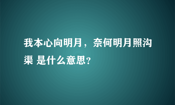 我本心向明月，奈何明月照沟渠 是什么意思？