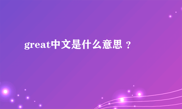 great中文是什么意思 ？