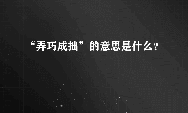 “弄巧成拙”的意思是什么？