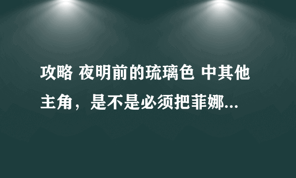 攻略 夜明前的琉璃色 中其他主角，是不是必须把菲娜线通过才能进行啊？我第一次玩，麻烦详细点哦