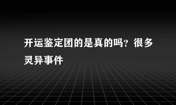 开运鉴定团的是真的吗？很多灵异事件