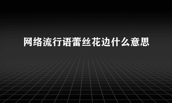 网络流行语蕾丝花边什么意思