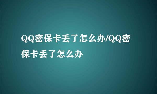 QQ密保卡丢了怎么办/QQ密保卡丢了怎么办