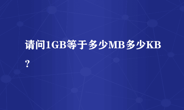 请问1GB等于多少MB多少KB？