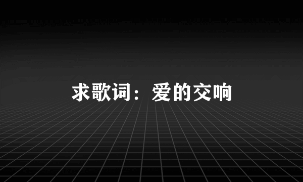 求歌词：爱的交响