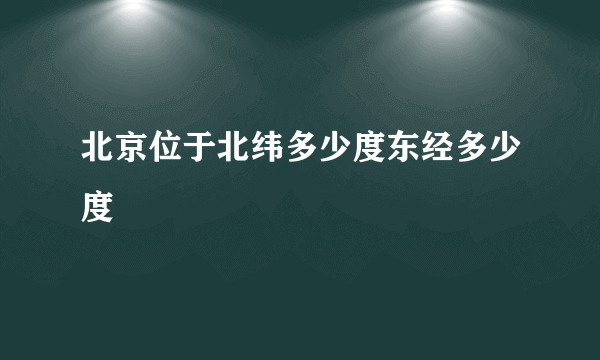 北京位于北纬多少度东经多少度