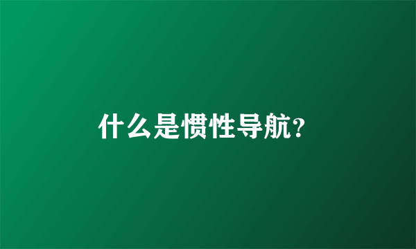 什么是惯性导航？