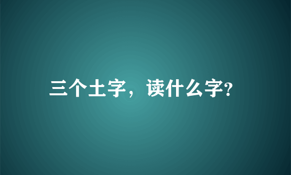 三个土字，读什么字？