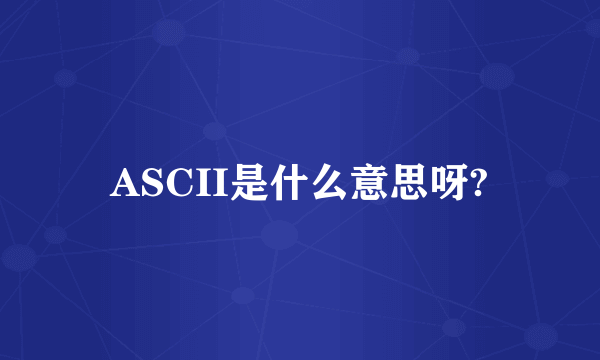 ASCII是什么意思呀?