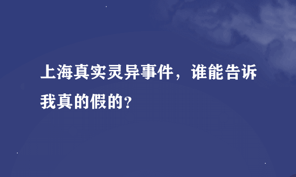 上海真实灵异事件，谁能告诉我真的假的？