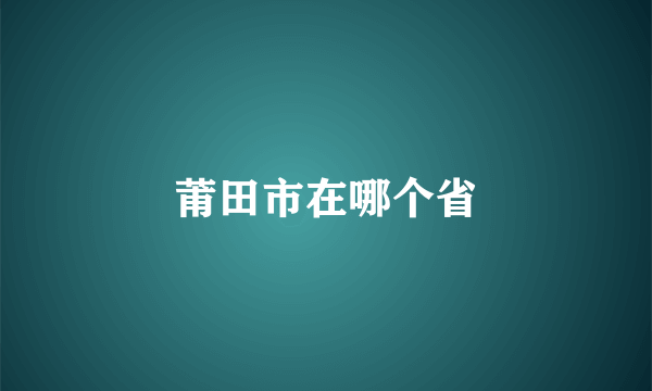 莆田市在哪个省