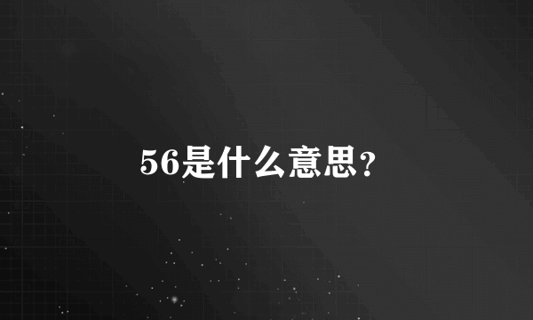 56是什么意思？