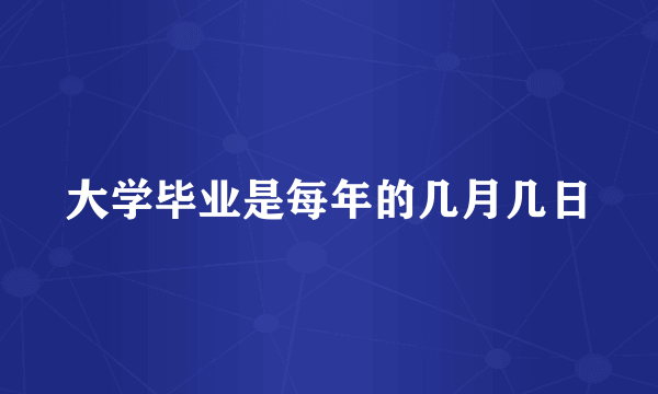 大学毕业是每年的几月几日