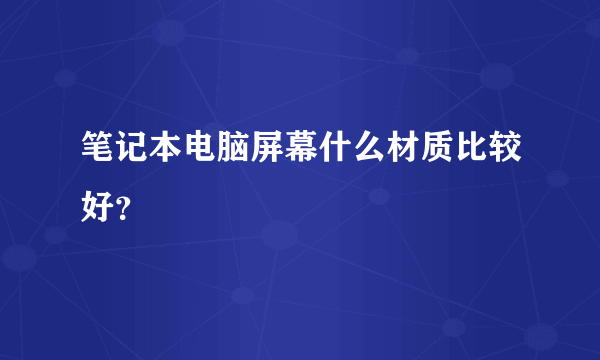 笔记本电脑屏幕什么材质比较好？