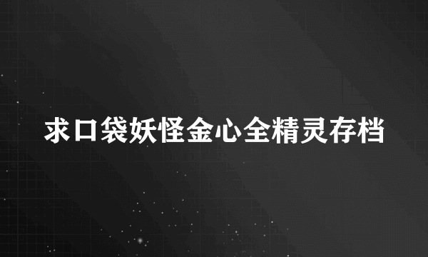 求口袋妖怪金心全精灵存档