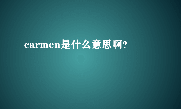 carmen是什么意思啊？