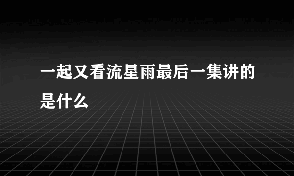 一起又看流星雨最后一集讲的是什么