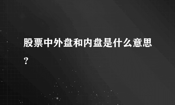 股票中外盘和内盘是什么意思？