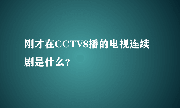 刚才在CCTV8播的电视连续剧是什么？